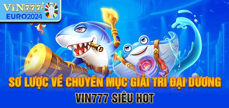 Sơ lược về chuyên mục giải trí đại dương Vin777 siêu hot