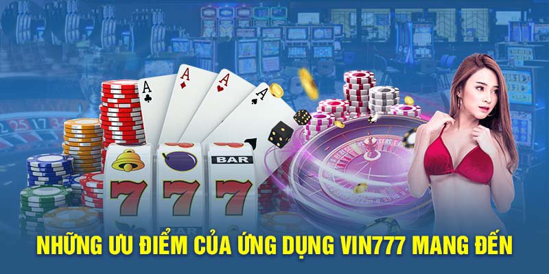 Những ưu điểm của ứng dụng Vin777 mang đến